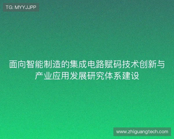 面向智能制造的集成电路赋码技术创新与产业应用发展研究体系建设